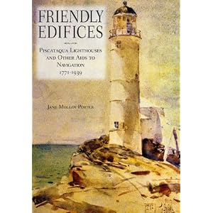 Friendly Edifices: Piscataqua Lighthouses and Other Aids to Navigation 1771-1939 by Jane Molloy Porter
