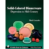 Solid-Colored Dinnerware: Depression to Mid-Century (Schiffer Book for Collectors) by Mark Gonzalez