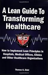 A Lean Guide to Transforming Healthcare: How to Implement Lean Principles in Hospitals, Medical Offices, Clinics, and Other Healthcare Organizations