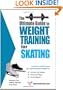 The Ultimate Guide to Weight Training for Skating (The Ultimate Guide to Weight Training for Sports, 22)