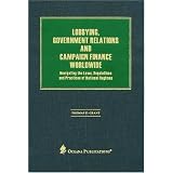 Lobbying, Government Relations and Campaign Finance Worldwide: Navigating the Laws, Regulations and Practices of National Regimes