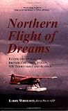 Northern Flight of Dreams: Flying Adventures in British Columbia, Yukon, Nw Territories, and Alaska