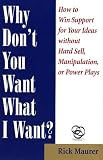 Why Dont You Want What I Want?: How to Win Support for Your Ideas without Hard Sell, Manipulation, or Power Plays