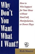 Why Don't You Want What I Want?: How to Win Support for Your Ideas without Hard Sell, Manipulation, or Power Plays