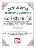 Mel Bay Presents - Ryans Mammoth Collection, 1050 Reels and Jigs (Hornpipes, Clogs, Walk-arounds, Essences, Strathspeys, Highland Flings and Contra Dances, with Figures)