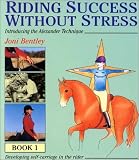 Riding Success Without Stress: Introducing the Alexander Technique: Developing Self-Carriage in the Rider Book 1