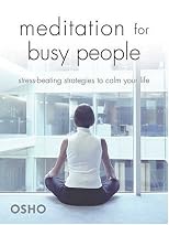 Meditation For Busy People: Stress-Beating Strategies To Calm Your Life