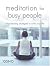 Meditation For Busy People: Stress-Beating Strategies To Calm Your Life