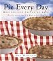 Pie Every Day: Recipes and Slices of Life