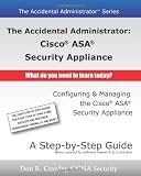 The Accidental Administrator:  Cisco ASA Security Appliance: Configuring and Managing the Cisco ASA Security Appliance (Volume 1)