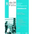Die 39 wichtigsten F�lle nicht nur f�r Anfangssemester. Arbeitsrecht: Einordnungen, Gliederungen, Musterl�sungen, bereichs�bergreifende Hinweise, Zusammenfassungen / 04/2009