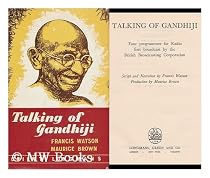 Talking of Gandhiji; Four Programmes for Radio, First Broadcast by the British Broadcasting Corporation. Script and Narration by Francis Watson, Production by Maurice Brown