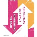 Advertising is Dead: Long Live Advertising!: Long Live Advertising! : Over 200 Inspiring Campaigns for the New Marketplace