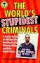 The World's Stupidest Criminals: A Comical Collection of 400 Real-Life Bumbling Burglars, Dithering Delinquents, and Other Foolish Felons