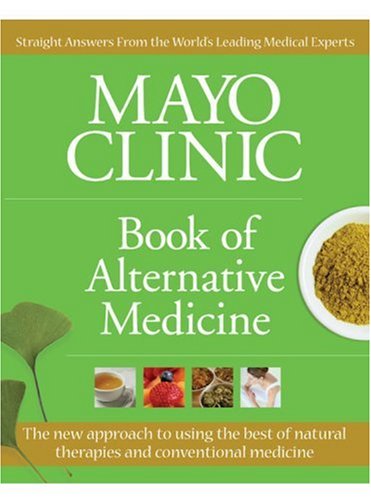 Mayo Clinic Book of Alternative Medicine: The New Approach to Using the Best of Natural Therapies and Conventional Medicine (Mayo Clinic, Book of Alternative Medicine)