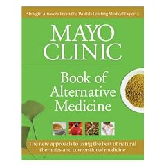 Mayo Clinic Book of Alternative Medicine: The New Approach to Using the Best of Natural Therapies and Conventional Medicine (Mayo Clinic, Book of Alternative Medicine)