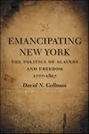 Emancipating New York: The Politics of Slavery And Freedom, 1777-1827 (Antislavery, Abolition, and the Atlantic World)