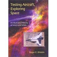 Testing Aircraft, Exploring Space: An Illustrated History of NACA and NASA