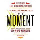 The Moment: Wild, Poignant, Life-Changing Stories from 125 Writers and Artists Famous & Obscure