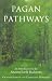 Pagan Pathways: A Complete Guide to the Ancient Earth Traditions