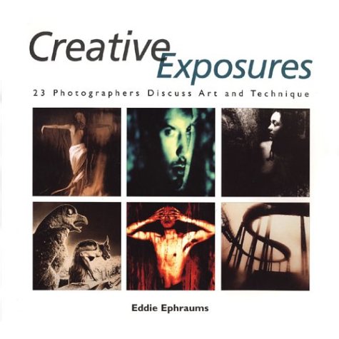 Creative Exposures: 23 Photographers Discuss Art and Technique (A Lark Photography Book)