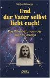 Und der Vater selbst liebt euch! Die Offenbarungen des Buches Urantia - Michael George