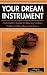 Your Dream Instrument: An Insider's Guide to Buying Violins, Violas, Cellos, Basses & Bows