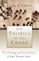 Politics of the Cross, The: The Theology and Social Ethics of John Howard Yoder