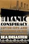 The Titanic Conspiracy: Cover-Ups and Mysteries of the World's Most Famous Sea Disaster