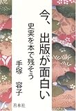 今、出版が面白い―史実を本で残そう