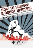 How to Survive a Robot Uprising: Tips on Defending Yourself Against the Coming Rebellion Image of How to Survive a Robot Uprising: Tips on Defending Yourself Against the Coming Rebellion