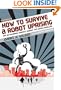 How to Survive a Robot Uprising: Tips on Defending Yourself Against the Coming Rebellion