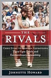 The Rivals: Chris Evert vs. Martina Navratilova Their Epic Duels and Extraordinary Friendship
