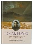 Polar Hayes: The Life and Contributions of Isaac Israel Hayes, M.D. (Memoirs of the American Philosophical Society)