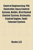 Control Engineering: Pid Controller, Fuzzy Control System, Belbic, Distributed Control System, Orchestra Control Engine, Fault-Tolerant Sys-