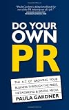 Do Your Own PR: The A-Z of Growing Your Business Through The Press, Networking & Social Media