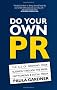 Do Your Own PR: The A-Z of Growing Your Business Through The Press, Networking & Social Media
