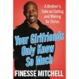 Your Girlfriends Only Know So Much: A Brother's Take on Dating and Mating for Sistas