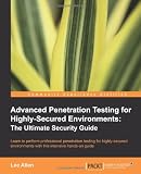 Advanced Penetration Testing for Highly-Secured Environments: The Ultimate Security Guide
