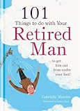 101 things to do with a retired man : to get him out from under your feet!