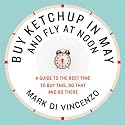 Buy Ketchup in May and Fly at Noon: A Guide to the Best Time to Buy This, Do That and Go There