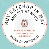 Buy Ketchup in May and Fly at Noon: A Guide to the Best Time to Buy This, Do That and Go There