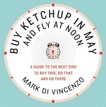 Buy Ketchup in May and Fly at Noon: A Guide to the Best Time to Buy This, Do That and Go There