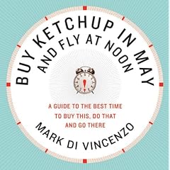 Buy Ketchup in May and Fly at Noon: A Guide to the Best Time to Buy This, Do That and Go There