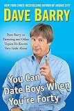 You Can Date Boys When You're Forty: Dave Barry on Parenting and Other Topics He Knows Very Little About