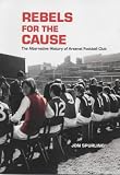 Rebels for the Cause: The Alternative History of Arsenal Football Club