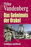 Das Geheimnis der Orakel - Arch&auml;ologen entschl&uuml;sseln - Philipp Vandenberg