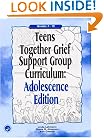 Teens Together Grief Support Group Curriculum : Adolescence Edition : Grades 7-12