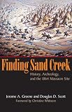 Finding Sand Creek: History, Archeology, And the 1864 Massacre Site