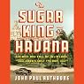 The Sugar King of Havana: The Rise and Fall of Julio Lobo, Cuba's Last Tycoon